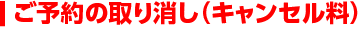 ご予約の取り消し（キャンセル料）